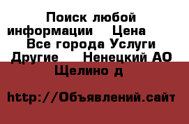 Поиск любой информации  › Цена ­ 100 - Все города Услуги » Другие   . Ненецкий АО,Щелино д.